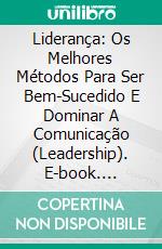 Liderança: Os Melhores Métodos Para Ser Bem-Sucedido E Dominar A Comunicação (Leadership). E-book. Formato Mobipocket ebook di Theo Wade