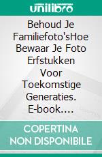 Behoud Je Familiefoto'sHoe Bewaar Je Foto Erfstukken Voor Toekomstige Generaties. E-book. Formato Mobipocket ebook