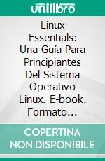 Linux Essentials: Una Guía Para Principiantes Del Sistema Operativo Linux. E-book. Formato Mobipocket ebook