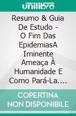 Resumo & Guia De Estudo - O Fim Das EpidemiasA Iminente Ameaça À Humanidade E Como Pará-La. E-book. Formato Mobipocket ebook di Lee Tang