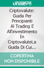 Criptovalute: Guida Per Principianti Al Trading E All'investimento In CriptovaluteLa Guida Di Cui Avevate Bisogno. E-book. Formato Mobipocket ebook di Martin Sutton