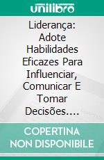 Liderança: Adote Habilidades Eficazes Para Influenciar, Comunicar E Tomar Decisões. E-book. Formato EPUB ebook di Matt Higgins