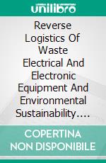 Reverse Logistics Of Waste Electrical And Electronic Equipment And Environmental Sustainability. E-book. Formato Mobipocket ebook di Uanderson Rebula de Oliveira