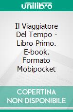 Il Viaggiatore Del Tempo - Libro Primo. E-book. Formato EPUB ebook