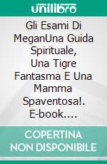 Gli Esami Di MeganUna Guida Spirituale, Una Tigre Fantasma E Una Mamma Spaventosa!. E-book. Formato EPUB ebook