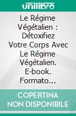 Le Régime Végétalien : Détoxifiez Votre Corps Avec Le Régime Végétalien. E-book. Formato Mobipocket ebook