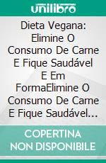 Dieta Vegana: Elimine O Consumo De Carne E Fique Saudável E Em FormaElimine O Consumo De Carne E Fique Saudável E Com Boa Forma. E-book. Formato Mobipocket ebook