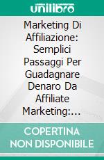 Marketing Di Affiliazione: Semplici Passaggi Per Guadagnare Denaro Da Affiliate Marketing: Preparate Le Finanze. E-book. Formato EPUB ebook