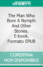 The Man Who Bore A Nymph: And Other Stories. E-book. Formato Mobipocket ebook