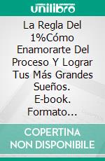 La Regla Del 1%Cómo Enamorarte Del Proceso Y Lograr Tus Más Grandes Sueños. E-book. Formato Mobipocket ebook