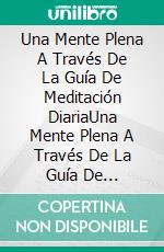 Una Mente Plena A Través De La Guía De Meditación DiariaUna Mente Plena A Través De La Guía De Meditación Diaria. E-book. Formato Mobipocket ebook