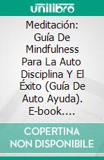 Meditación: Guía De Mindfulness Para La Auto Disciplina Y El Éxito (Guía De Auto Ayuda). E-book. Formato Mobipocket ebook di Lisa Robbins