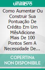 Como Aumentar Ou Construir Sua Pontuação De Crédito Em Um MêsAdicione Mais De 100 Pontos Sem A Necessidade De Serviços De Reparo De Crédito. E-book. Formato Mobipocket ebook di John Knight