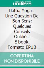 Hatha Yoga : Une Question De Bon Sens: Quelques Conseils Oubliés. E-book. Formato EPUB ebook