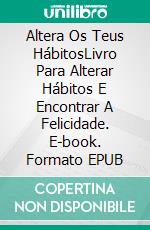 Altera Os Teus HábitosLivro Para Alterar Hábitos E Encontrar A Felicidade. E-book. Formato EPUB ebook