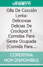 Olla De Cocción Lenta: Deliciosas Delicias De Crockpot Y Comidas Para Gente Ocupada (Comida Para Toda La Familia). E-book. Formato Mobipocket ebook