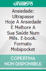 Ansiedade: Ultrapasse Hoje A Ansiedade E Melhore A Sua Saúde Num Mês. E-book. Formato Mobipocket ebook
