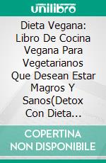 Dieta Vegana: Libro De Cocina Vegana Para Vegetarianos Que Desean Estar Magros Y Sanos(Detox Con Dieta Vegana). E-book. Formato Mobipocket
