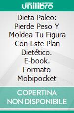 Dieta Paleo: Pierde Peso Y Moldea Tu Figura Con Este Plan Dietético. E-book. Formato Mobipocket