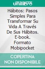 Hábitos: Pasos Simples Para Transformar Su Vida A Través De Sus Hábitos. E-book. Formato Mobipocket