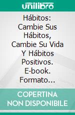 Hábitos: Cambie Sus Hábitos, Cambie Su Vida Y Hábitos Positivos. E-book. Formato Mobipocket ebook