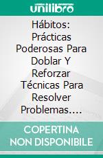 Hábitos: Prácticas Poderosas Para Doblar Y Reforzar Técnicas Para Resolver Problemas. E-book. Formato Mobipocket ebook di Shawn Wattles