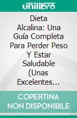 Dieta Alcalina: Una Guía Completa Para Perder Peso Y Estar Saludable (Unas Excelentes Recetas Alcalinas)¿qué Es La Dieta Alcalina?. E-book. Formato Mobipocket ebook di Anna Davis