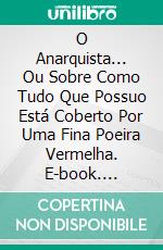 O Anarquista... Ou Sobre Como Tudo Que Possuo Está Coberto Por Uma Fina Poeira Vermelha. E-book. Formato Mobipocket ebook