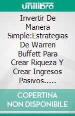 Invertir De Manera Simple:Estrategias De Warren Buffett Para Crear Riqueza Y Crear Ingresos Pasivos.. E-book. Formato Mobipocket ebook