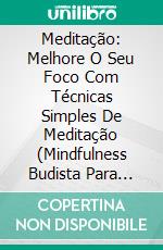 Meditação: Melhore O Seu Foco Com Técnicas Simples De Meditação (Mindfulness Budista Para Iniciante). E-book. Formato Mobipocket ebook