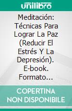 Meditación: Técnicas Para Lograr La Paz (Reducir El Estrés Y La Depresión). E-book. Formato Mobipocket ebook di Graham Heart