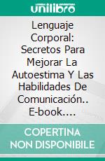 Lenguaje Corporal: Secretos Para Mejorar La Autoestima Y Las Habilidades De Comunicación.. E-book. Formato EPUB ebook