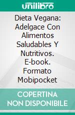 Dieta Vegana: Adelgace Con Alimentos Saludables Y Nutritivos. E-book. Formato Mobipocket