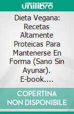 Dieta Vegana: Recetas Altamente Proteicas Para Mantenerse En Forma (Sano Sin Ayunar). E-book. Formato Mobipocket ebook