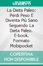 La Dieta Paleo: Perdi Peso E Diventa Più Sano Seguendo La Dieta Paleo. E-book. Formato Mobipocket ebook
