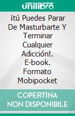¡tú Puedes Parar De Masturbarte Y Terminar Cualquier Adicción!. E-book. Formato Mobipocket ebook