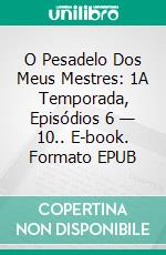 O Pesadelo Dos Meus Mestres: 1A Temporada, Episódios 6 — 10.. E-book. Formato EPUB ebook