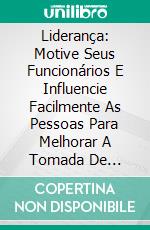 Liderança: Motive Seus Funcionários E Influencie Facilmente As Pessoas Para Melhorar A Tomada De Decisões. E-book. Formato Mobipocket ebook di John Hughes