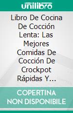 Libro De Cocina De Cocción Lenta: Las Mejores Comidas De Cocción De Crockpot Rápidas Y Saludables (Comidas Nutritivas)Las Mejores Comidas De Cocción Crockpot Rápidas Y Saludables (Comidas Nutritivas). E-book. Formato Mobipocket