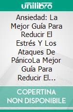 Ansiedad: La Mejor Guía Para Reducir El Estrés Y Los Ataques De PánicoLa Mejor Guía Para Reducir El Estrés Y Los Ataques De Pánico.. E-book. Formato Mobipocket ebook