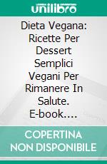 Dieta Vegana: Ricette Per Dessert Semplici Vegani Per Rimanere In Salute. E-book. Formato Mobipocket ebook di Heather Gobble