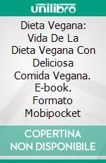 Dieta Vegana: Vida De La Dieta Vegana Con Deliciosa Comida Vegana. E-book. Formato Mobipocket ebook