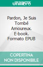 Pardon, Je Suis Tombé Amoureux. E-book. Formato EPUB ebook