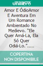 Amor E ÓdioAmor E Aventura Em Um Romance Ambientado No Medievo. “Ele Quer Amá-La, Ela Só Quer Odiá-Lo.”.. E-book. Formato EPUB ebook