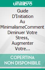 Guide D’Initiation Au MinimalismeComment Diminuer Votre Stress, Augmenter Votre Productivité Et Changer Votre Vie. E-book. Formato Mobipocket ebook di Poppi Edwards