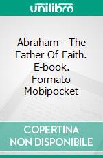 Abraham - The Father Of Faith. E-book. Formato EPUB ebook