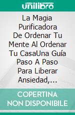 La Magia Purificadora De Ordenar Tu Mente Al Ordenar Tu CasaUna Guía Paso A Paso Para Liberar Ansiedad, Estrés, Preocupación, Y Depresión Ordenando Y Organizando Tu Vida. E-book. Formato Mobipocket ebook di Marie Douglas