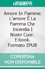 Amore In Fiamme: L'amore È La Fiamma Che Incendia I Nostri Cuor. E-book. Formato EPUB ebook di Lorena Fuentes