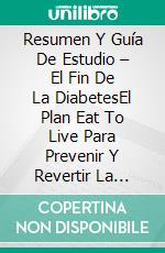 Resumen Y Guía De Estudio – El Fin De La DiabetesEl Plan Eat To Live Para Prevenir Y Revertir La Diabetes. Incluye Notas De Dieta.. E-book. Formato Mobipocket ebook di Lee Tang