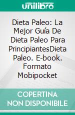 Dieta Paleo: La Mejor Guía De Dieta Paleo Para PrincipiantesDieta Paleo. E-book. Formato Mobipocket ebook